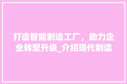 打造智能制造工厂，助力企业转型升级_介绍现代制造工厂网站建设之路 搜狗SEO