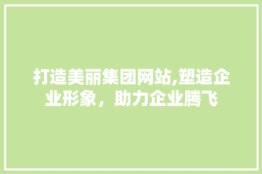 打造美丽集团网站,塑造企业形象，助力企业腾飞 搜狗SEO