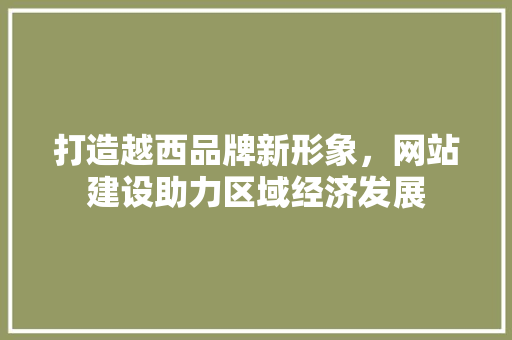 打造越西品牌新形象，网站建设助力区域经济发展