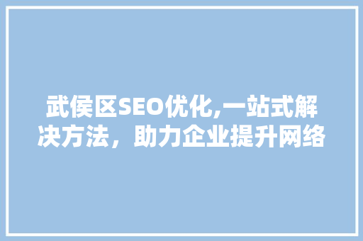 武侯区SEO优化,一站式解决方法，助力企业提升网络曝光率