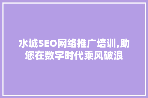 水城SEO网络推广培训,助您在数字时代乘风破浪 神马SEO