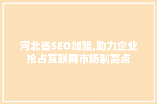 河北省SEO加盟,助力企业抢占互联网市场制高点 必应SEO