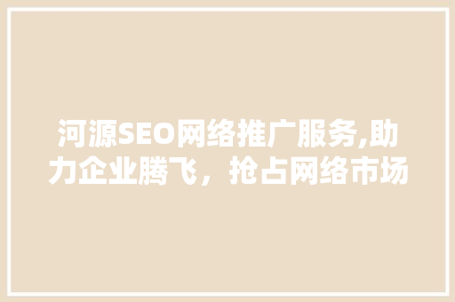 河源SEO网络推广服务,助力企业腾飞，抢占网络市场先机 搜狗SEO