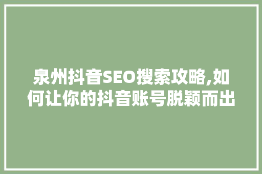 泉州抖音SEO搜索攻略,如何让你的抖音账号脱颖而出 搜狗SEO