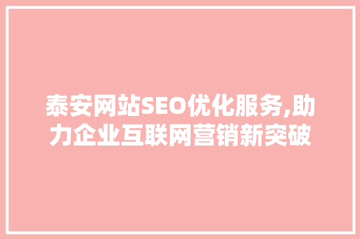 泰安网站SEO优化服务,助力企业互联网营销新突破