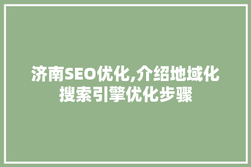 济南SEO优化,介绍地域化搜索引擎优化步骤