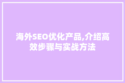 海外SEO优化产品,介绍高效步骤与实战方法 神马SEO