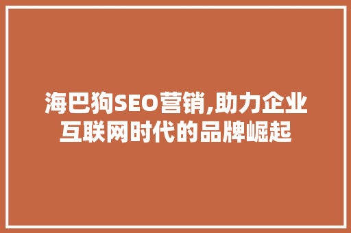 海巴狗SEO营销,助力企业互联网时代的品牌崛起 GoogleSEO