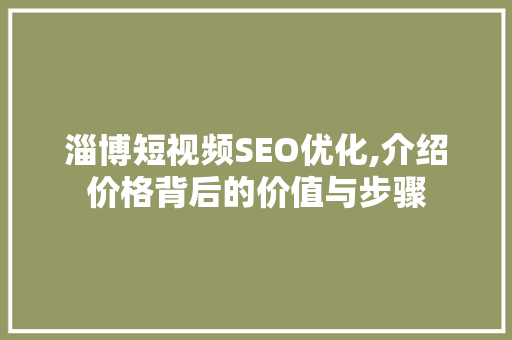 淄博短视频SEO优化,介绍价格背后的价值与步骤 必应SEO