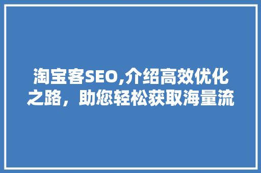 淘宝客SEO,介绍高效优化之路，助您轻松获取海量流量 搜狗SEO