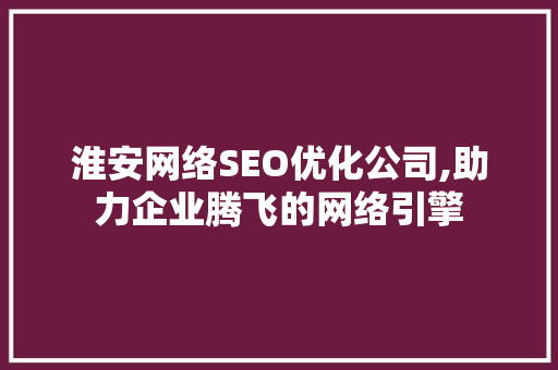 淮安网络SEO优化公司,助力企业腾飞的网络引擎