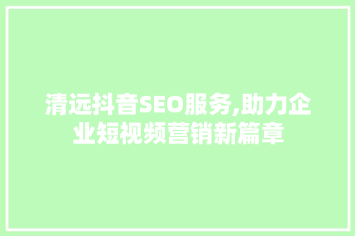 清远抖音SEO服务,助力企业短视频营销新篇章