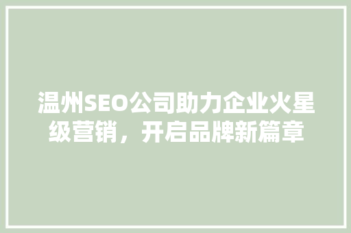 温州SEO公司助力企业火星级营销，开启品牌新篇章 搜狗SEO