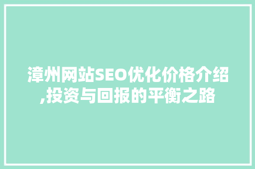 漳州网站SEO优化价格介绍,投资与回报的平衡之路