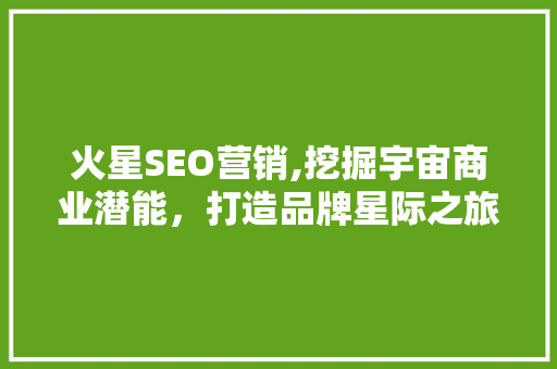 火星SEO营销,挖掘宇宙商业潜能，打造品牌星际之旅
