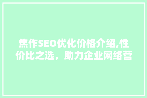 焦作SEO优化价格介绍,性价比之选，助力企业网络营销腾飞 必应SEO