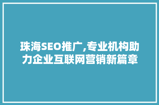 珠海SEO推广,专业机构助力企业互联网营销新篇章