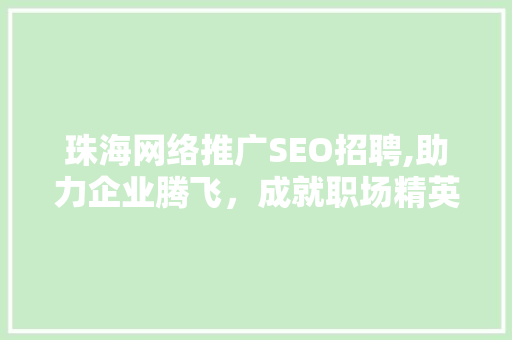 珠海网络推广SEO招聘,助力企业腾飞，成就职场精英
