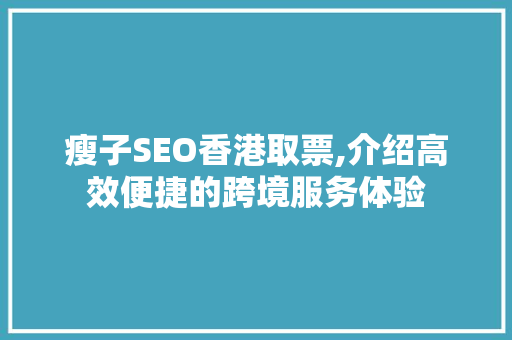 瘦子SEO香港取票,介绍高效便捷的跨境服务体验 GoogleSEO