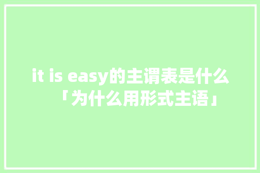 it is easy的主谓表是什么「为什么用形式主语」