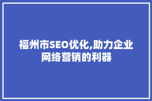 福州市SEO优化,助力企业网络营销的利器 百度SEO