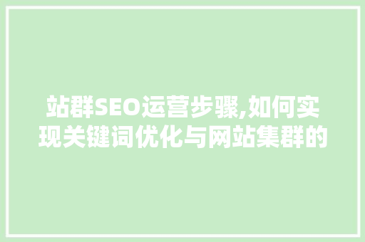站群SEO运营步骤,如何实现关键词优化与网站集群的高效管理 GoogleSEO
