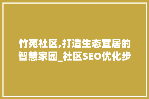 竹苑社区,打造生态宜居的智慧家园_社区SEO优化步骤 百度SEO