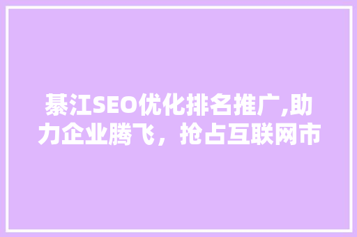 綦江SEO优化排名推广,助力企业腾飞，抢占互联网市场先机