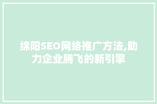 绵阳SEO网络推广方法,助力企业腾飞的新引擎 神马SEO