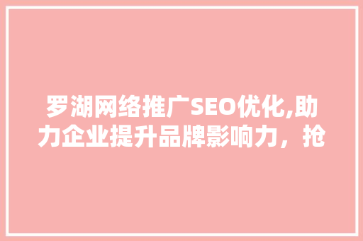 罗湖网络推广SEO优化,助力企业提升品牌影响力，抢占网络市场先机 神马SEO