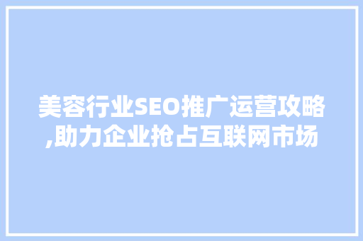 美容行业SEO推广运营攻略,助力企业抢占互联网市场高地 必应SEO