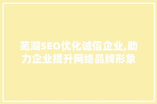 芜湖SEO优化诚信企业,助力企业提升网络品牌形象