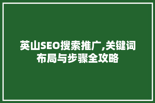 英山SEO搜索推广,关键词布局与步骤全攻略 百度SEO