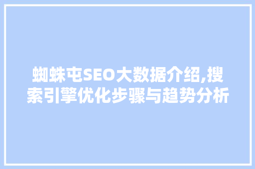 蜘蛛屯SEO大数据介绍,搜索引擎优化步骤与趋势分析 搜狗SEO