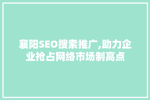 襄阳SEO搜索推广,助力企业抢占网络市场制高点 搜狗SEO