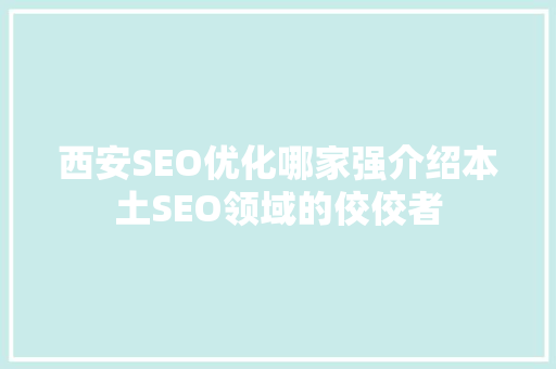 西安SEO优化哪家强介绍本土SEO领域的佼佼者 搜狗SEO