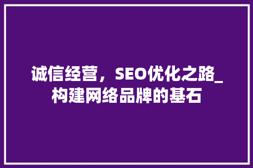 诚信经营，SEO优化之路_构建网络品牌的基石