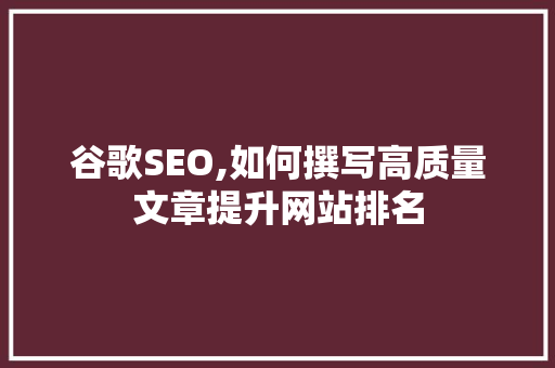 谷歌SEO,如何撰写高质量文章提升网站排名