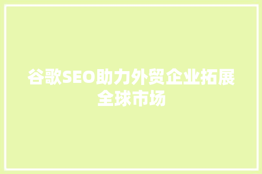 谷歌SEO助力外贸企业拓展全球市场 GoogleSEO