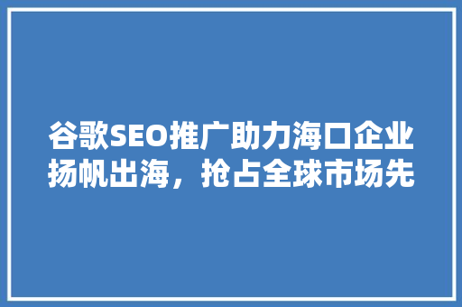 谷歌SEO推广助力海口企业扬帆出海，抢占全球市场先机
