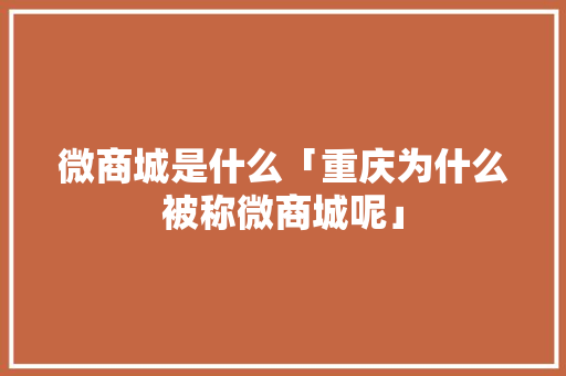 微商城是什么「重庆为什么被称微商城呢」 微商城是什么「重庆为什么被称微商城呢」 必应SEO