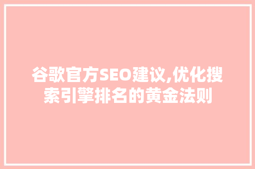 谷歌官方SEO建议,优化搜索引擎排名的黄金法则 搜狗SEO