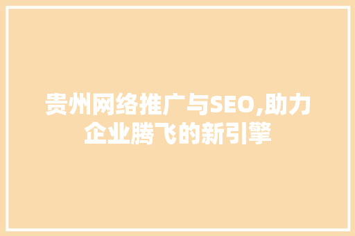 贵州网络推广与SEO,助力企业腾飞的新引擎 必应SEO