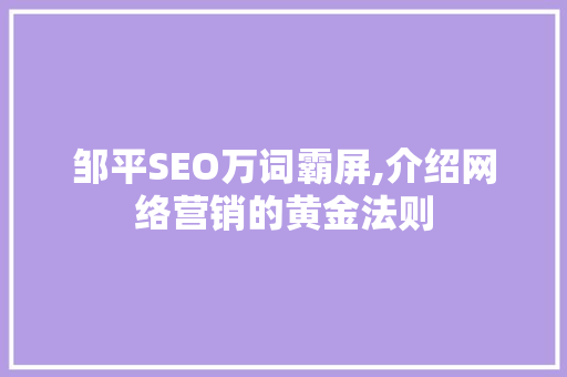 邹平SEO万词霸屏,介绍网络营销的黄金法则 GoogleSEO
