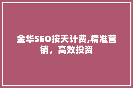 金华SEO按天计费,精准营销，高效投资