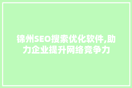 锦州SEO搜索优化软件,助力企业提升网络竞争力