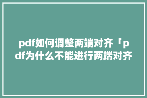 pdf如何调整两端对齐「pdf为什么不能进行两端对齐了」