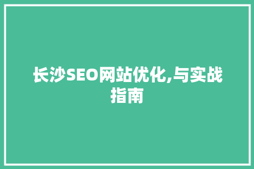 长沙SEO网站优化,与实战指南 搜狗SEO