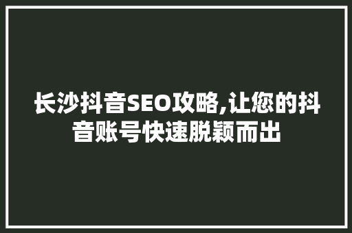 长沙抖音SEO攻略,让您的抖音账号快速脱颖而出 神马SEO