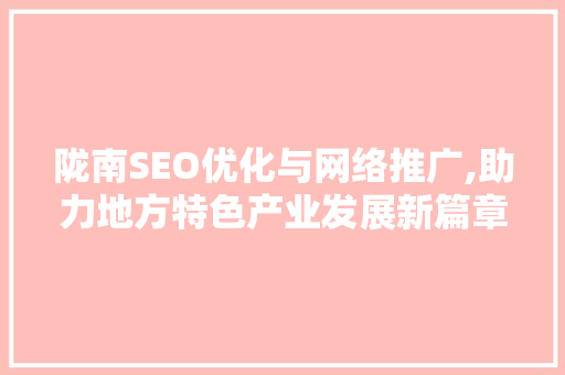 陇南SEO优化与网络推广,助力地方特色产业发展新篇章